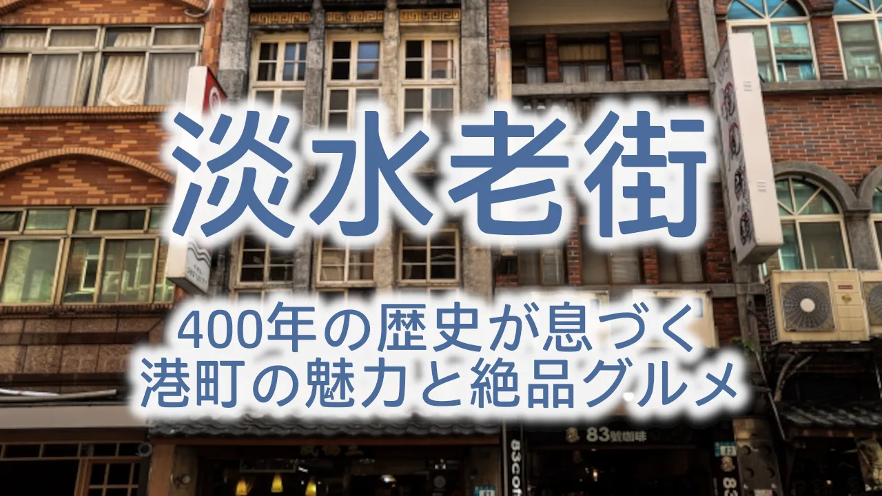 台湾・淡水老街完全ガイド|400年の歴史が息づく港町の魅力と絶品グルメを徹底解説