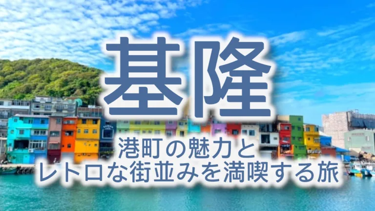 台湾・基隆観光の完全ガイド｜港町の魅力とレトロな街並みを満喫する旅