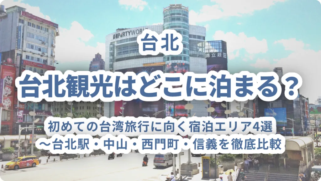 台北観光はどこに泊まる？初めての台湾旅行に向く宿泊エリア4選〜台北駅・中山・西門町・信義を徹底比較