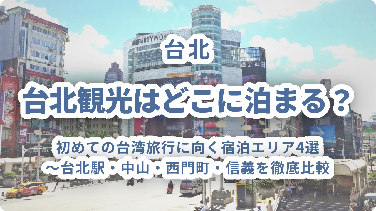 台北観光はどこに泊まる?初めての台湾旅行に向く宿泊エリア4選〜台北駅・中山・西門町・信義を徹底比較