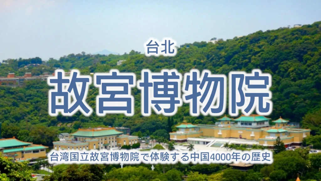 台湾国立故宮博物院で体験する中国4000年の歴史 – 世界4大博物館の魅力を徹底解説