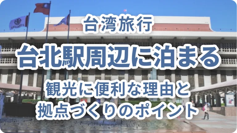 台北駅周辺に泊まる台湾旅行〜観光に便利な理由と拠点づくりのポイント
