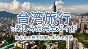 台湾旅行の楽しみ方完全ガイド|あなたの旅を格安で叶える方法