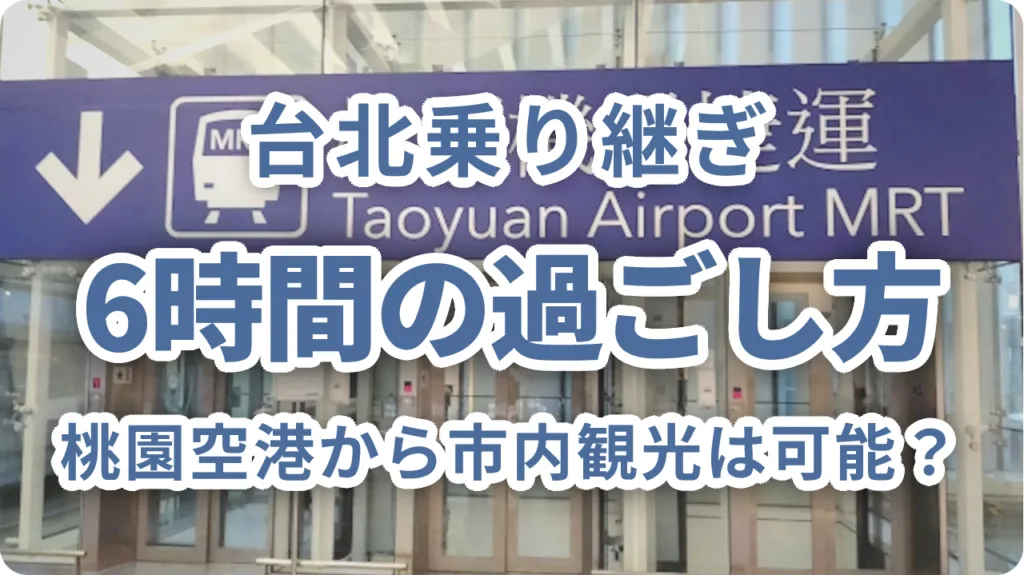 台北乗り継ぎ6時間の過ごし方｜桃園空港から市内観光は可能？現実的なタイムプランを解説