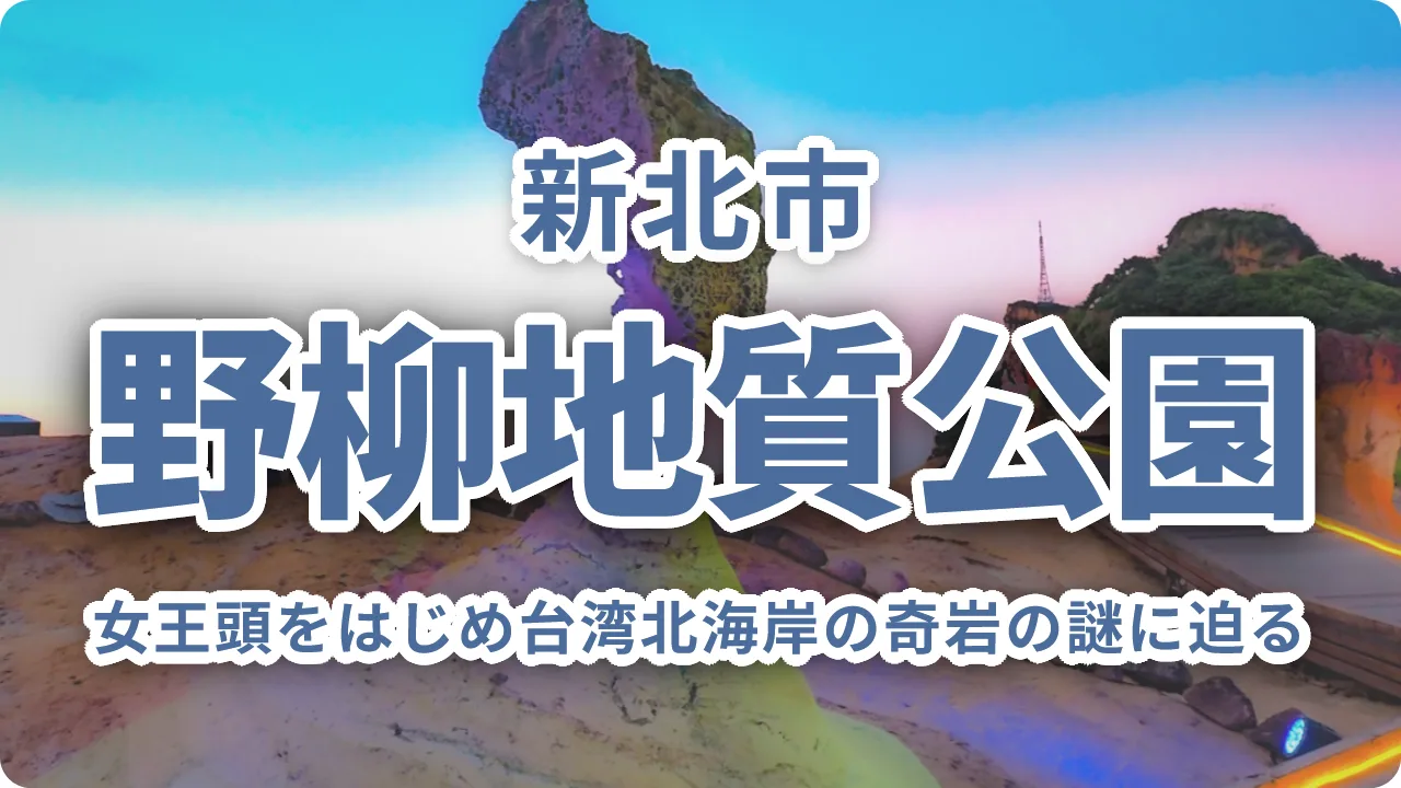 野柳地質公園（やりゅう）の見どころ完全ガイド｜女王頭をはじめ台湾北海岸の奇岩の謎に迫る